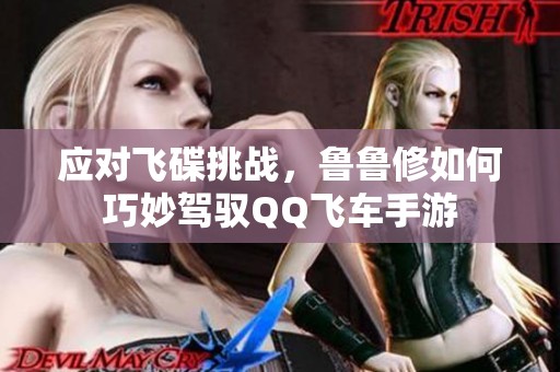 应对飞碟挑战，鲁鲁修如何巧妙驾驭QQ飞车手游