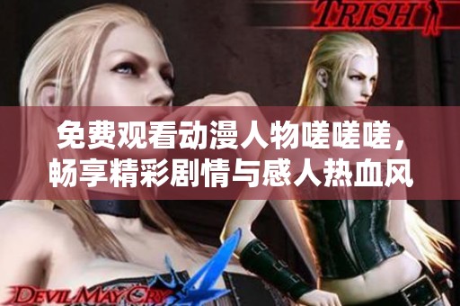 免费观看动漫人物嗟嗟嗟，畅享精彩剧情与感人热血风格