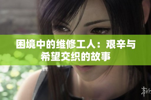困境中的维修工人：艰辛与希望交织的故事