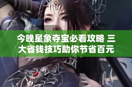 今晚星象夺宝必看攻略 三大省钱技巧助你节省百元