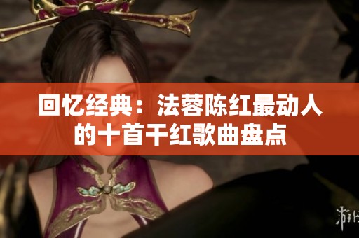 回忆经典：法蓉陈红最动人的十首干红歌曲盘点