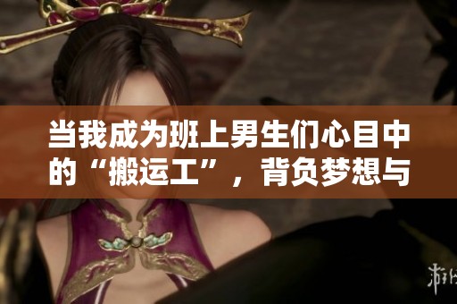 当我成为班上男生们心目中的“搬运工”，背负梦想与烦恼