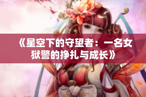 《星空下的守望者：一名女狱警的挣扎与成长》