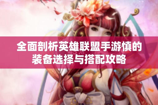 全面剖析英雄联盟手游慎的装备选择与搭配攻略