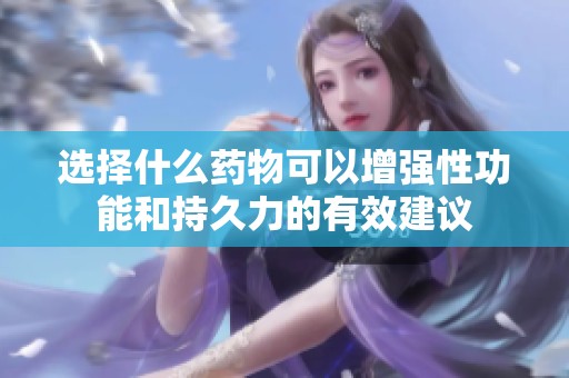选择什么药物可以增强性功能和持久力的有效建议