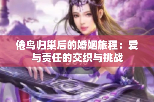 倦鸟归巢后的婚姻旅程：爱与责任的交织与挑战