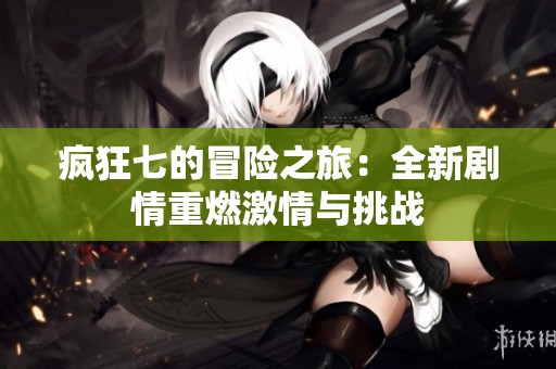 疯狂七的冒险之旅：全新剧情重燃激情与挑战