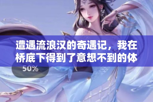 遭遇流浪汉的奇遇记，我在桥底下得到了意想不到的体验