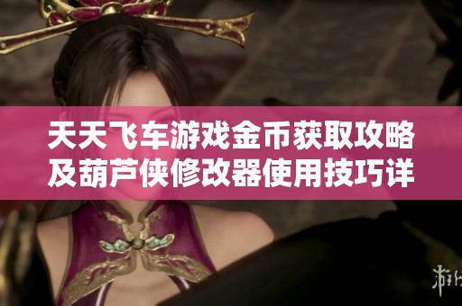 天天飞车游戏金币获取攻略及葫芦侠修改器使用技巧详解