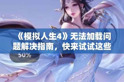 《模拟人生4》无法加载问题解决指南，快来试试这些方法！