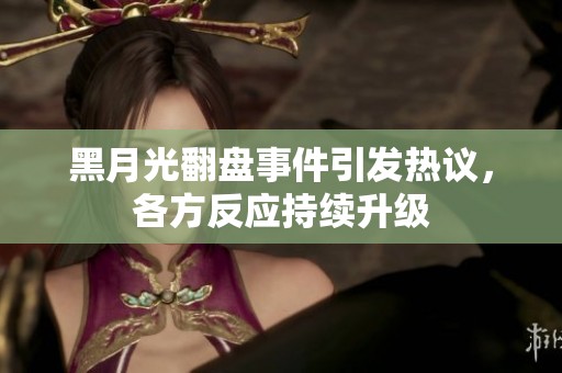 黑月光翻盘事件引发热议，各方反应持续升级