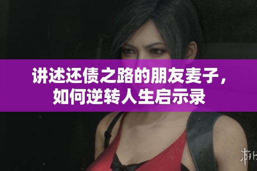 讲述还债之路的朋友麦子，如何逆转人生启示录