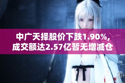 中广天择股价下跌1.90%,成交额达2.57亿暂无增减仓迹象