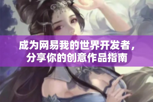 成为网易我的世界开发者，分享你的创意作品指南