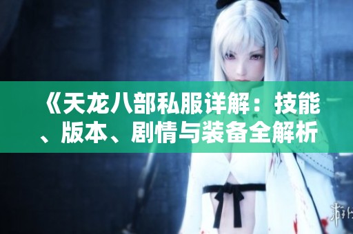 《天龙八部私服详解：技能、版本、剧情与装备全解析》