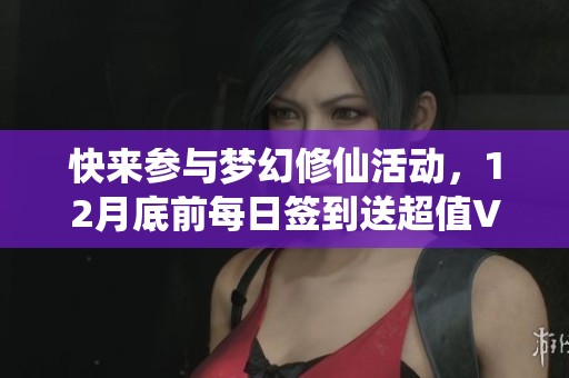 快来参与梦幻修仙活动，12月底前每日签到送超值VIP特权！