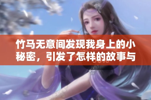 竹马无意间发现我身上的小秘密，引发了怎样的故事与纠葛