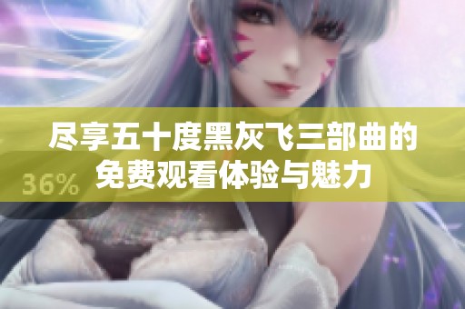 尽享五十度黑灰飞三部曲的免费观看体验与魅力