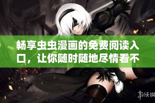 畅享虫虫漫画的免费阅读入口，让你随时随地尽情看不停