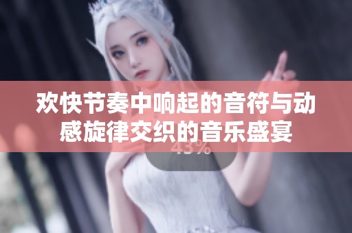 欢快节奏中响起的音符与动感旋律交织的音乐盛宴