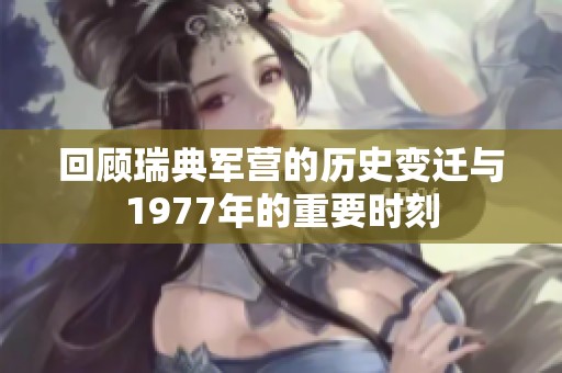 回顾瑞典军营的历史变迁与1977年的重要时刻