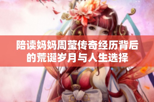 陪读妈妈周莹传奇经历背后的荒诞岁月与人生选择