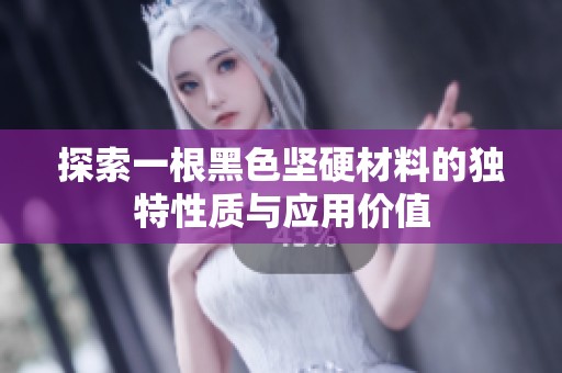 探索一根黑色坚硬材料的独特性质与应用价值