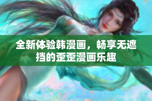 全新体验韩漫画，畅享无遮挡的歪歪漫画乐趣