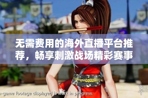 无需费用的海外直播平台推荐，畅享刺激战场精彩赛事