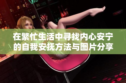 在繁忙生活中寻找内心安宁的自我安抚方法与图片分享