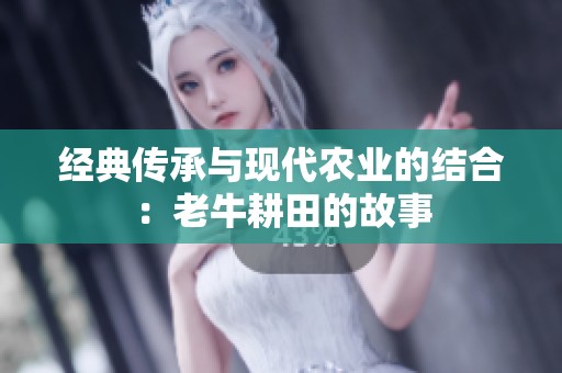 经典传承与现代农业的结合：老牛耕田的故事