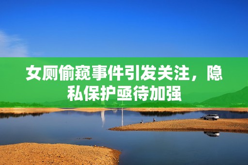 女厕偷窥事件引发关注，隐私保护亟待加强