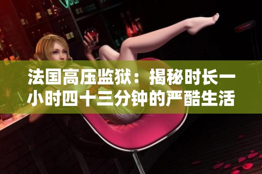 法国高压监狱：揭秘时长一小时四十三分钟的严酷生活