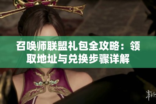 召唤师联盟礼包全攻略：领取地址与兑换步骤详解