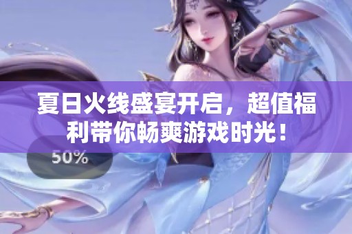 夏日火线盛宴开启，超值福利带你畅爽游戏时光！