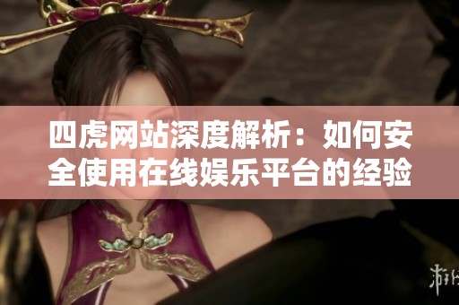 四虎网站深度解析：如何安全使用在线娱乐平台的经验分享