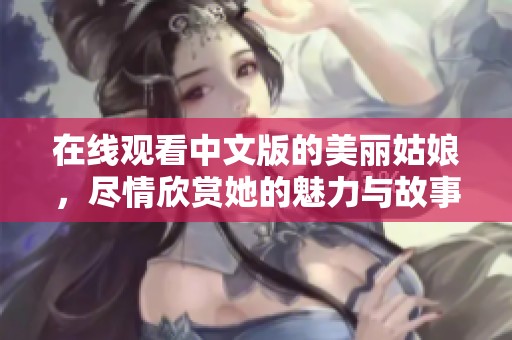 在线观看中文版的美丽姑娘，尽情欣赏她的魅力与故事
