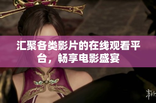 汇聚各类影片的在线观看平台，畅享电影盛宴