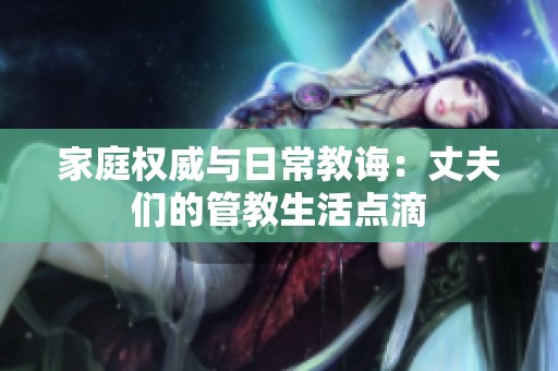 家庭权威与日常教诲：丈夫们的管教生活点滴
