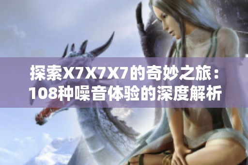 探索X7X7X7的奇妙之旅：108种噪音体验的深度解析