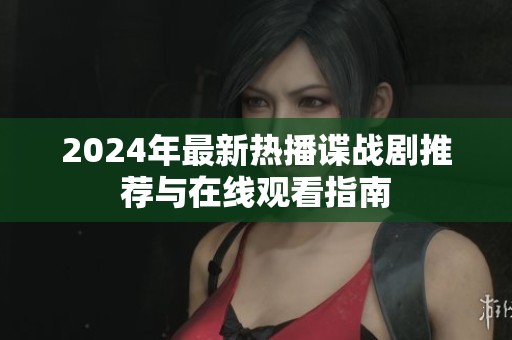 2024年最新热播谍战剧推荐与在线观看指南