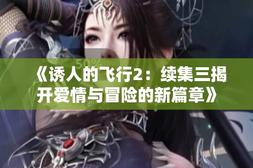 《诱人的飞行2：续集三揭开爱情与冒险的新篇章》