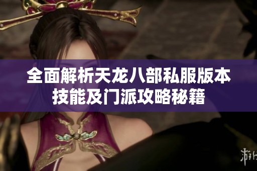 全面解析天龙八部私服版本技能及门派攻略秘籍