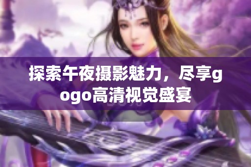 探索午夜摄影魅力，尽享gogo高清视觉盛宴