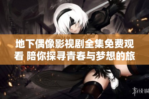 地下偶像影视剧全集免费观看 陪你探寻青春与梦想的旅程