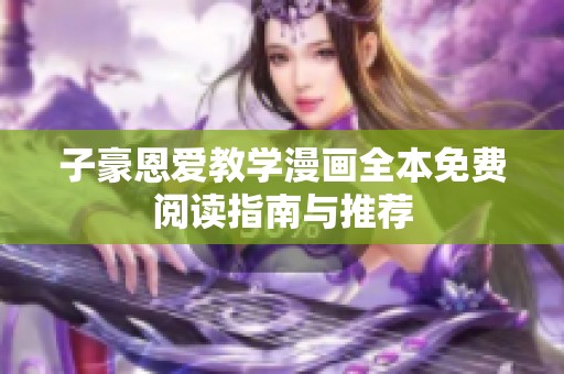 子豪恩爱教学漫画全本免费阅读指南与推荐