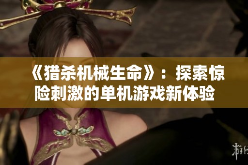 《猎杀机械生命》：探索惊险刺激的单机游戏新体验