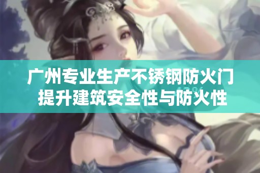 广州专业生产不锈钢防火门 提升建筑安全性与防火性能