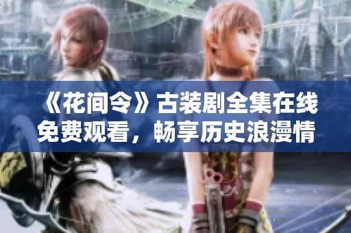 《花间令》古装剧全集在线免费观看，畅享历史浪漫情缘