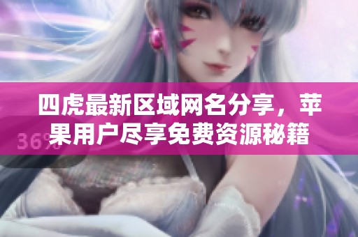 四虎最新区域网名分享，苹果用户尽享免费资源秘籍